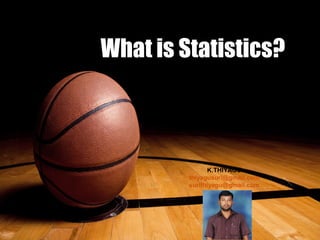 What is Statistics?
K.THIYAGU
thiyagusuri@gmail.com
surithiyagu@gmail.com
 