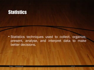 23/07/14Thiyagu..........measurement scale
Statistics
• Statistics techniques used to collect, organize,
present, analyse, and interpret data to make
better decisions.
 