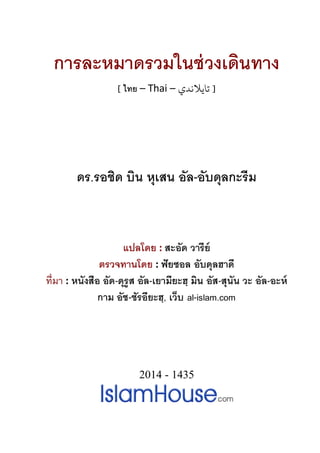 การละหมาดรวมในช่วงเดินทาง
[ ไทย – Thai – ‫ﺗﺎﻳﻼﻧﺪي‬ ]
ดร.รอชิด บิน หุเสน อัล-อับดุลกะรีม
แปลโดย : สะอัด วารีย์
ตรวจทานโดย : ฟัยซอล อับดุลฮาดี
ที่มา : หนังสือ อัด-ดุรูส อัล-เยามียะฮฺ มิน อัส-สุนัน วะ อัล-อะห์
กาม อัช-ชัรอียะฮฺ, เว็บ al-islam.com
2014 - 1435
 