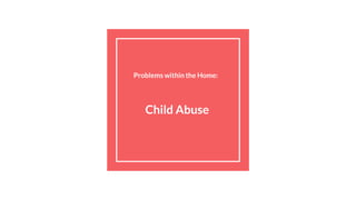 Problems within the Home:
Child Abuse
 