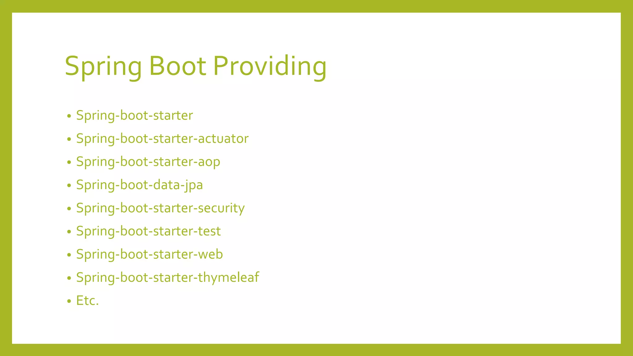 Spring Boot Providing
• Spring-boot-starter
• Spring-boot-starter-actuator
• Spring-boot-starter-aop
• Spring-boot-data-jpa
• Spring-boot-starter-security
• Spring-boot-starter-test
• Spring-boot-starter-web
• Spring-boot-starter-thymeleaf
• Etc.
 