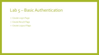 Lab 5 – Basic Authentication
• Create Login Page
• Create Result Page
• Create Logout Page
 