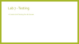 Lab 7 -Testing
• Create UnitTesting for all classes
 