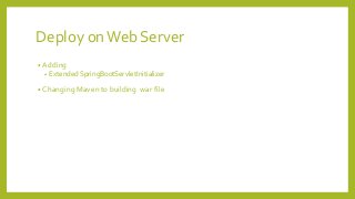 Deploy onWeb Server
• Adding
• Extended SpringBootServletInitializer
• Changing Maven to building war file
 