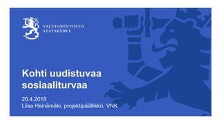 Kohti uudistuvaa
sosiaaliturvaa
26.4.2018
Liisa Heinämäki, projektipäällikkö, VNK
 