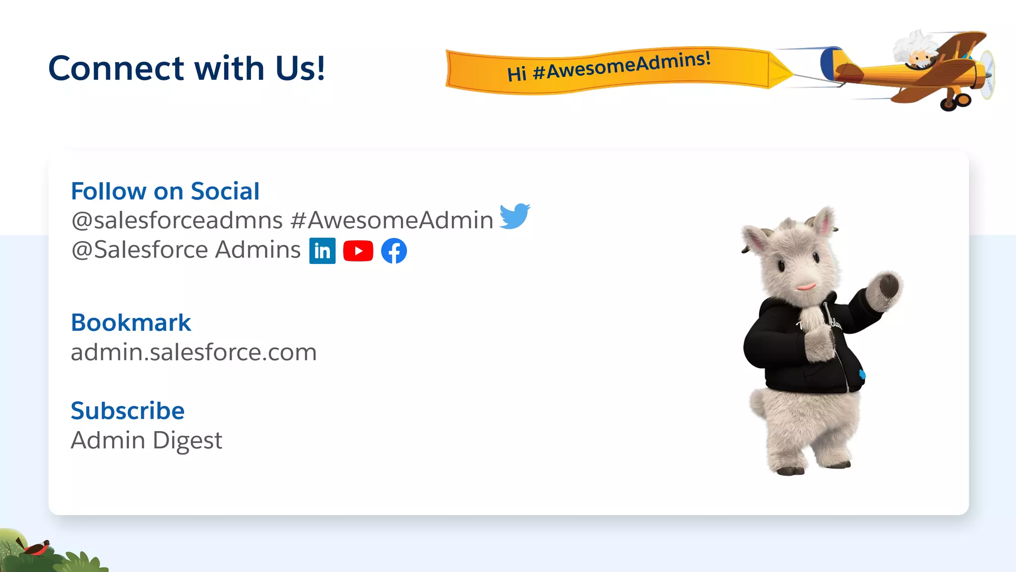 Connect with Us!
Follow on Social
@salesforceadmns #AwesomeAdmin
@Salesforce Admins
Bookmark
admin.salesforce.com
Subscribe
Admin Digest
Hi #AwesomeAdmins!
 