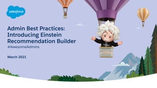 Admin Best Practices:
Introducing Einstein
Recommendation Builder
#AwesomeAdmins
March 2021
 