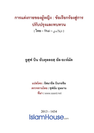 การแตงกายของผูหญิง : ขอเรียกรองสูการ
ปรับปรุงและทบทวน
[ ไทย – Thai – ‫ﺗﺎﻳﻼﻧﺪي‬ ]
ยูสุฟ บิน อับดุลลอฮฺ อัล-อะหมัด
แปลโดย : อิสมาอีล บินกอซิม
ตรวจทานโดย : ซุฟอัม อุษมาน
ที่มา : www.saaid.net
2013 - 1434
 