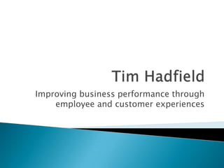Tim Hadfield Improving business performance through employee and customer experiences 