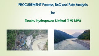 PROCUREMENT Process, BoQ and Rate Analysis
for
Tanahu Hydropower Limited (140 MW)
1
 