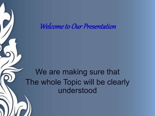 Welcometo Our Presentation
We are making sure that
The whole Topic will be clearly
understood
 