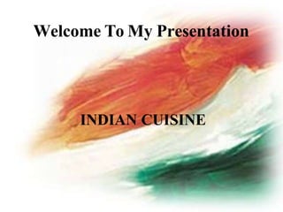 Welcome To My Presentation
INDIAN CUISINE
 