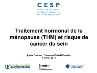 Traitement hormonal de la
ménopause (THM) et risque de
cancer du sein
Agnès Fournier, Françoise Clavel-Chapelon
7 février 2011
 