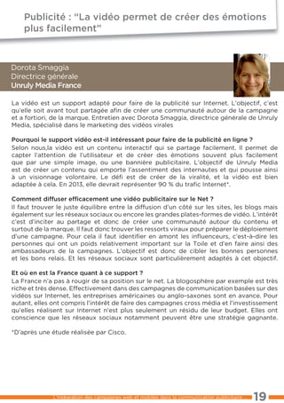 publicité : “La vidéo permet de créer des émotions
    plus facilement”



Dorota Smaggia
Directrice générale
unruly media France

la vidéo est un support adapté pour faire de la publicité sur Internet. l’objectif, c’est
qu’elle soit avant tout partagée aﬁn de créer une communauté autour de la campagne
et a fortiori, de la marque. entretien avec Dorota Smaggia, directrice générale de Unruly
Media, spécialisé dans le marketing des vidéos virales

pourquoi le support vidéo est-il intéressant pour faire de la publicité en ligne ?
Selon nous,la vidéo est un contenu interactif qui se partage facilement. Il permet de
capter l’attention de l’utilisateur et de créer des émotions souvent plus facilement
que par une simple image, ou une bannière publicitaire. l’objectif de Unruly Media
est de créer un contenu qui emporte l’assentiment des internautes et qui pousse ainsi
à un visionnage volontaire. le déﬁ est de créer de la viralité, et la vidéo est bien
adaptée à cela. en 2013, elle devrait représenter 90 % du traﬁc Internet*.

comment diffuser efﬁcacement une vidéo publicitaire sur le net ?
Il faut trouver le juste équilibre entre la diffusion d’un côté sur les sites, les blogs mais
également sur les réseaux sociaux ou encore les grandes plates-formes de vidéo. l’intérêt
c’est d’inciter au partage et donc de créer une communauté autour du contenu et
surtout de la marque. Il faut donc trouver les ressorts viraux pour préparer le déploiement
d’une campagne. Pour cela il faut identiﬁer en amont les inﬂuenceurs, c’est-à-dire les
personnes qui ont un poids relativement important sur la toile et d’en faire ainsi des
ambassadeurs de la campagnes. l’objectif est donc de cibler les bonnes personnes
et les bons relais. et les réseaux sociaux sont particulièrement adaptés à cet objectif.

et où en est la France quant à ce support ?
la France n’a pas à rougir de sa position sur le net. la blogosphère par exemple est très
riche et très dense. effectivement dans des campagnes de communication basées sur des
vidéos sur Internet, les entreprises américaines ou anglo-saxones sont en avance. Pour
autant, elles ont compris l’intérêt de faire des campagnes cross média et l’investissement
qu’elles réalisent sur Internet n’est plus seulement un résidu de leur budget. elles ont
conscience que les réseaux sociaux notamment peuvent être une stratégie gagnante.

*D’après une étude réalisée par Cisco.




              l’intégration des campagnes web et mobiles dans la communication publicitaire ...   19
 