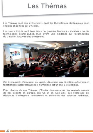Les thémas

les thémas sont des évènements dont les thématiques stratégiques sont
choisies et portées par l’Atelier.

les sujets traités sont tous issus de grandes tendances sociétales ou de
technologies grand public, mais ayant une incidence sur l’organisation
du travail et l’activité des entreprises.




Ces évènements s’adressent plus particulièrement aux directions générales et
fonctionnelles pour lesquelles le numérique est un enjeu stratégique.

Pour chacun de ces thémas, l’Atelier s’appuiera sur les regards croisés
de nos experts en europe, aux US et en Asie ainsi que l’éclairage de
décideurs d’entreprise, innovateurs et sommités des sciences humaines.




  4    l’intégration des campagnes web et mobiles dans la communication publicitaire ...
 