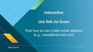 © Health Catalyst. Confidential and Proprietary.
Interactive
Use link via Zoom
Feel free to use a fake email address
(e.g., tweedle@mail.com)
 