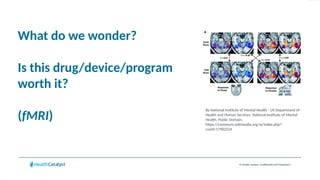 © Health Catalyst. Confidential and Proprietary.
What do we wonder?
Is this drug/device/program
worth it?
(fMRI)
By National Institute of Mental Health - US Department of
Health and Human Services: National Institute of Mental
Health, Public Domain,
https://commons.wikimedia.org/w/index.php?
curid=17982524
 