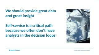 © Health Catalyst. Confidential and Proprietary.
We should provide great data
and great insight
Self-service is a critical path
because we often don’t have
analysts in the decision loops
 