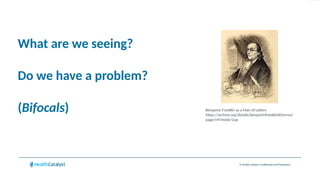 © Health Catalyst. Confidential and Proprietary.
What are we seeing?
Do we have a problem?
(Bifocals) Benjamin Franklin as a Man of Letters
https://archive.org/details/benjaminfranklin00mcma/
page/n9/mode/2up
 