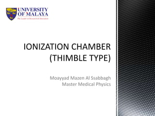 IONIZATION CHAMBER
(THIMBLE TYPE)
Moayyad Mazen Al Ssabbagh
Master Medical Physics

 