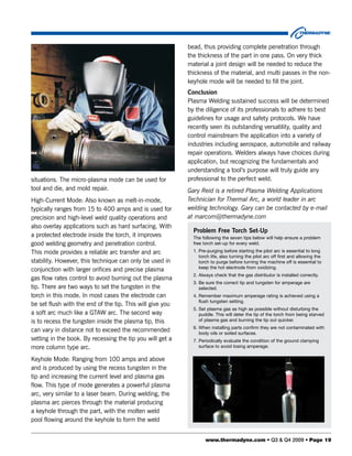 bead, thus providing complete penetration through
                                                           the thickness of the part in one pass. On very thick
                                                           material a joint design will be needed to reduce the
                                                           thickness of the material, and multi passes in the non-
                                                           keyhole mode will be needed to fill the joint.
                                                           Conclusion
                                                           Plasma Welding sustained success will be determined
                                                           by the diligence of its professionals to adhere to best
                                                           guidelines for usage and safety protocols. We have
                                                           recently seen its outstanding versatility, quality and
                                                           control mainstream the application into a variety of
                                                           industries including aerospace, automobile and railway
                                                           repair operations. Welders always have choices during
                                                           application, but recognizing the fundamentals and
                                                           understanding a tool’s purpose will truly guide any
situations. The micro-plasma mode can be used for          professional to the perfect weld.
tool and die, and mold repair.                             Gary Reid is a retired Plasma Welding Applications
High-Current Mode: Also known as melt-in-mode,             Technician for Thermal Arc, a world leader in arc
typically ranges from 15 to 400 amps and is used for       welding technology. Gary can be contacted by e-mail
precision and high-level weld quality operations and       at marcom@thermadyne.com
also overlay applications such as hard surfacing. With
                                                             Problem Free Torch Set-Up
a protected electrode inside the torch, it improves          The following the seven tips below will help ensure a problem
good welding geometry and penetration control.               free torch set-up for every weld.

This mode provides a reliable arc transfer and arc           1. Pre-purging before starting the pilot arc is essential to long
                                                                torch life, also turning the pilot arc off first and allowing the
stability. However, this technique can only be used in          torch to purge before turning the machine off is essential to
                                                                keep the hot electrode from oxidizing.
conjunction with larger orifices and precise plasma
                                                             2. Always check that the gas distributor is installed correctly.
gas flow rates control to avoid burning out the plasma
                                                             3. Be sure the correct tip and tungsten for amperage are
tip. There are two ways to set the tungsten in the              selected.
torch in this mode. In most cases the electrode can          4. Remember maximum amperage rating is achieved using a
                                                                flush tungsten setting.
be set flush with the end of the tip. This will give you
                                                             5. Set plasma gas as high as possible without disturbing the
a soft arc much like a GTAW arc. The second way                 puddle. This will deter the tip of the torch from being starved
is to recess the tungsten inside the plasma tip, this           of plasma gas and burning the tip out quicker.
                                                             6. When installing parts confirm they are not contaminated with
can vary in distance not to exceed the recommended              body oils or soiled surfaces.
setting in the book. By recessing the tip you will get a     7. Periodically evaluate the condition of the ground clamping
more column type arc.                                           surface to avoid losing amperage.

Keyhole Mode: Ranging from 100 amps and above
and is produced by using the recess tungsten in the
tip and increasing the current level and plasma gas
flow. This type of mode generates a powerful plasma
arc, very similar to a laser beam. During welding, the
plasma arc pierces through the material producing
a keyhole through the part, with the molten weld
pool flowing around the keyhole to form the weld


                                                                   www.thermadyne.com • Q3 & Q4 2009 • Page 19
 