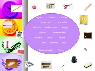 Crayon  Ciseaux  Cahier Tableau noir  Sac à dos Effaceur  Taille-crayon  Règle Pupitre  Portemanteau Calculette  Livre  Trousse Craie  Gomme  Stylo Bâton de colle  Feutre 