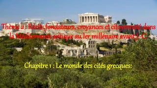 Thème 2 : Récits fondateurs, croyances et citoyenneté dans
la Méditerranée antique au Ier millénaire avant J.-C.
Chapitre 1 : Le monde des cités grecques:
 