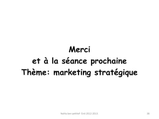 Merci
et à la séance prochaine
Thème: marketing stratégique
Nahla ben yekhlef- Enit 2012-2013. 38
 