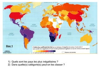 1) Quels sont les pays les plus inégalitaires ?
2) Dans quelle(s) catégorie(s) peut-on les classer ?
Doc 1
 