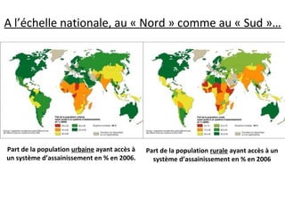 Part de la population urbaine ayant accès à
un système d’assainissement en % en 2006.
Part de la population rurale ayant accès à un
système d’assainissement en % en 2006
A l’échelle nationale, au « Nord » comme au « Sud »…
 