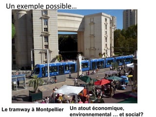 Un exemple possible…
Le tramway à Montpellier Un atout économique,
environnemental … et social?
 