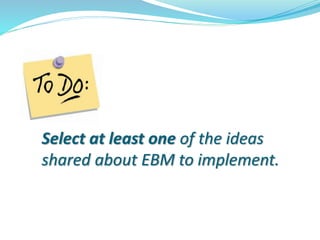 Select at least one of the ideas
shared about EBM to implement.
 