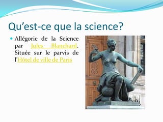 Qu’est-ce que la science?
 Allégorie de la Science

par Jules Blanchard.
Située sur le parvis de
l'Hôtel de ville de Paris

 