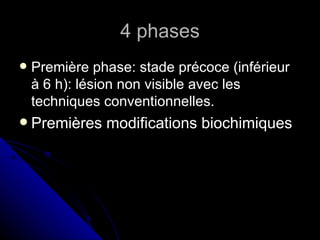 4 phases
   Première phase: stade précoce (inférieur
    à 6 h): lésion non visible avec les
    techniques conventionnelles.
 Premières    modifications biochimiques
 