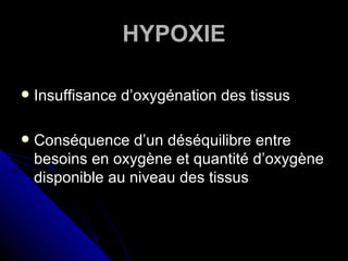 HYPOXIE

   Insuffisance d’oxygénation des tissus

   Conséquence d’un déséquilibre entre
    besoins en oxygène et quantité d’oxygène
    disponible au niveau des tissus
 