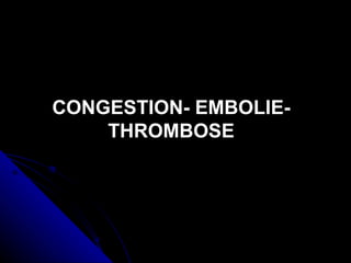 CONGESTION- EMBOLIE-
    THROMBOSE
 