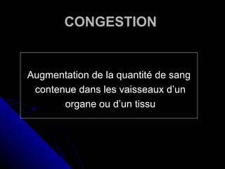 CONGESTION


Augmentation de la quantité de sang
 contenue dans les vaisseaux d’un
       organe ou d’un tissu
 