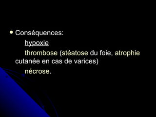    Conséquences:
       hypoxie
       thrombose (stéatose du foie, atrophie
    cutanée en cas de varices)
       nécrose.
 