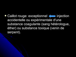    Caillot rouge: exceptionnel      injection
    accidentelle ou expérimentale d'une
    substance coagulante (sang hétérologue,
    éther) ou substance toxique (venin de
    serpent).
 