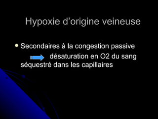 Hypoxie d’origine veineuse

   Secondaires à la congestion passive
             désaturation en O2 du sang
    séquestré dans les capillaires
 