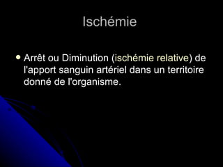Ischémie

   Arrêt ou Diminution (ischémie relative) de
    l'apport sanguin artériel dans un territoire
    donné de l'organisme.
 