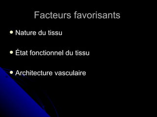 Facteurs favorisants
   Nature du tissu

   État fonctionnel du tissu

   Architecture vasculaire
 