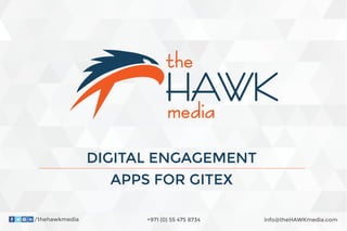 +971 (0) 55 475 8734
DIGITAL ENGAGEMENT
APPS FOR GITEX
HAWK
info@theHAWKmedia.com/thehawkmedia
 
