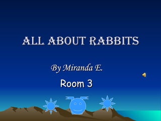 ALL ABOUT RABBITS By Miranda E. Room 3 