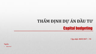 THẨM ĐỊNH DỰ ÁN ĐẦU TƯ
Nguồn:
- Internet
Capital budgeting
Cập nhật: 08/03/2017 – V0
 