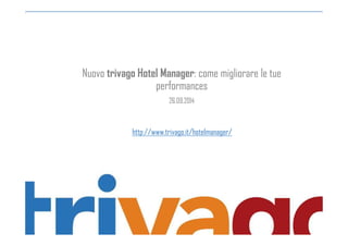 Nuovo trivago Hotel Manager: come migliorare le tue 
performances 
26.09.2014 
http://www.trivago.it/hotelmanager/ 
 