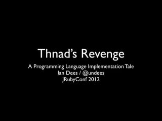 Welcome to “Thnad’s Revenge,” a programming language implementation tale in three acts.
 