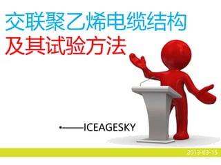 交联聚乙烯电缆结构
及其试验方法
2013-03-15
•——ICEAGESKY
 