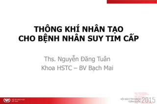 THÔNG KHÍ NHÂN TẠO
CHO BỆNH NHÂN SUY TIM CẤP
Ths. Nguyễn Đăng Tuân
Khoa HSTC – BV Bạch Mai
 