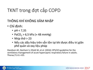 TKNT trong đợt cấp COPD
THÔNG KHÍ KHÔNG XÂM NHẬP
• Chỉ đị h:
• pH < 7,35
• PaCO2 > 6,5 kPa ( 48 mmHg)
• Nhịp thở >
• Nếu ...